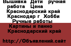 Вышивка “Дети“, ручная работа › Цена ­ 1 500 - Краснодарский край, Краснодар г. Хобби. Ручные работы » Картины и панно   . Краснодарский край